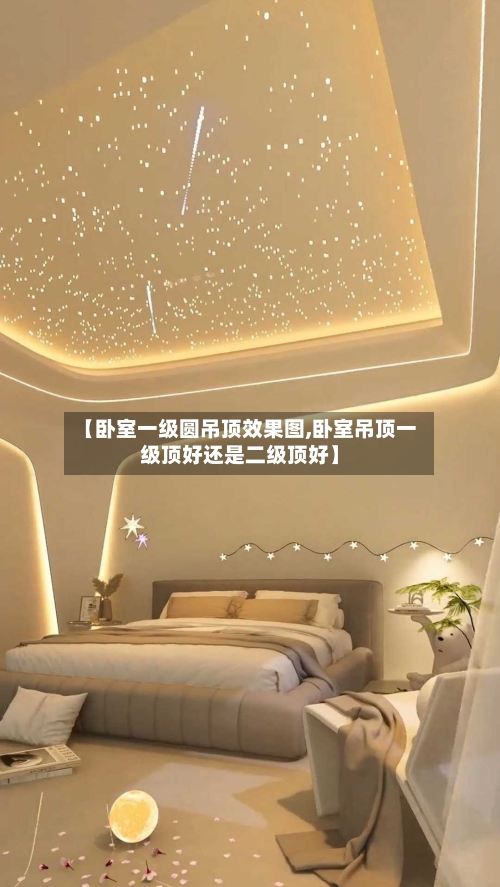 【卧室一级圆吊顶效果图,卧室吊顶一级顶好还是二级顶好】-第1张图片