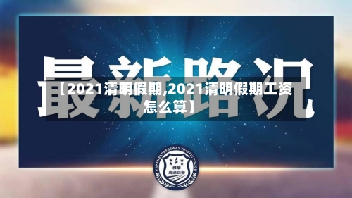 【2021清明假期,2021清明假期工资怎么算】