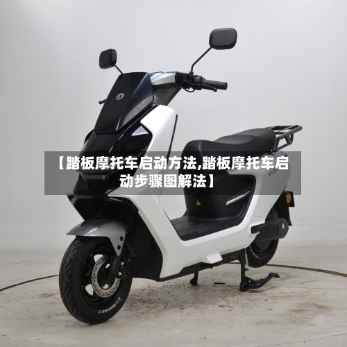 【踏板摩托车启动方法,踏板摩托车启动步骤图解法】-第1张图片