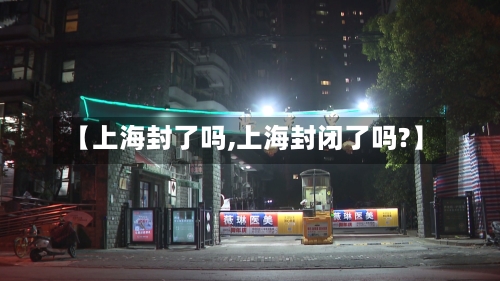 【上海封了吗,上海封闭了吗?】