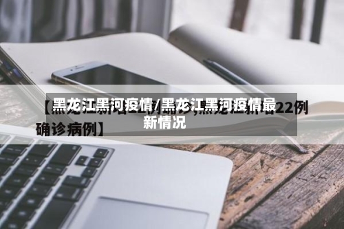 黑龙江黑河疫情/黑龙江黑河疫情最新情况
